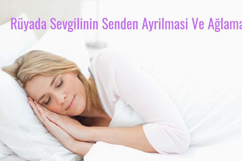 Rüyada Sevgilinin Senden Ayrilmasi Ve Ağlamak Ne Anlama Gelir?